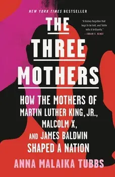 The Three Mothers: How the Mothers of Martin Luther King, Jr., Malcolm X, and James Baldwin Shaped a Nation, Paperback/Anna Malaika Tubbs