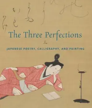 The Three Perfections. Japanese Poetry, Calligraphy, and Painting, Hardback/John T. Carpenter