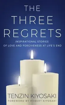 The Three Regrets: Inspirational Stories of Love and Forgiveness at Life's End, Hardcover/Tenzin Kiyosaki