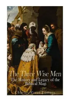 The Three Wise Men: The History and Legacy of the Biblical Magi, Paperback/Charles River Editors