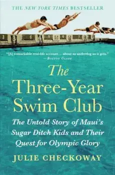 The Three-Year Swim Club: The Untold Story of Maui's Sugar Ditch Kids and Their Quest for Olympic Glory, Paperback/Julie Checkoway