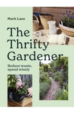 The Thrifty Gardener: Reduce Waste, Spend Wisely - Mark Lane