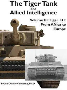 The Tiger Tank and Allied Intelligence: Tiger 131: From Africa to Europe, Hardcover/Bruce Oliver Newsome