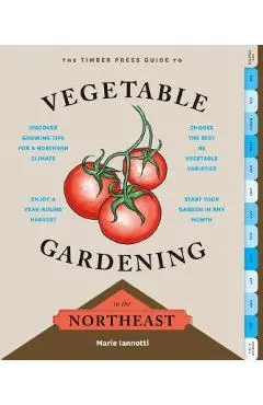 The Timber Press Guide to Vegetable Gardening in the Northeast - Marie Iannotti