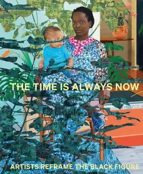 The Time is Always Now. Artists Reframe the Black Figure, Hardback/***