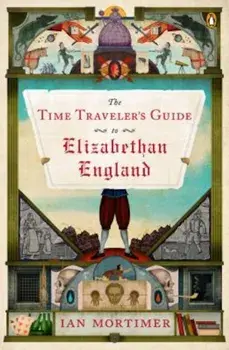 The Time Traveler's Guide to Elizabethan England, Paperback/Ian Mortimer