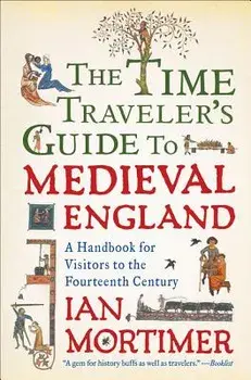 The Time Traveler's Guide to Medieval England: A Handbook for Visitors to the Fourteenth Century, Paperback/Ian Mortimer