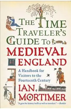 The Time Traveler's Guide to Medieval England: A Handbook for Visitors to the Fourteenth Century - Ian Mortimer