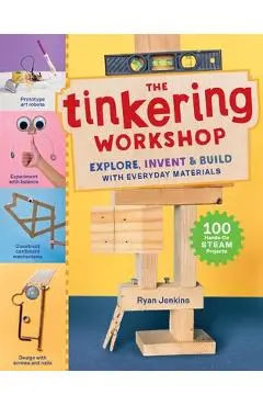 The Tinkering Workshop: Explore, Invent & Build with Everyday Materials; 100 Hands-On Steam Projects - Ryan Jenkins