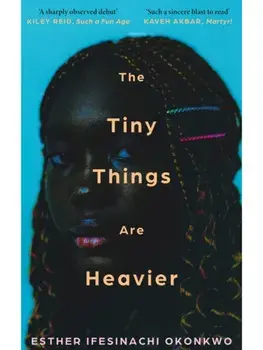The Tiny Things Are Heavier. 'A beautiful story of what we owe to our families, friends, lovers, and ourselves' Kiley Reid, Paperback/Esther Ifesinachi Okonkwo