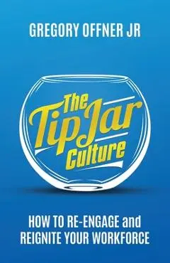 The Tip Jar Culture: How to Re-Engage and Reignite Your Workforce - Gregory Offner