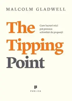 The Tipping Point. Cum lucruri mici pot provoca schimbari de proportii/Malcolm Gladwell