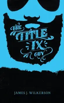 The Title IX Guy: Several Short Essays on Masculinity (Both the Good and Bad Kind), Rape Culture, and Other Things We Should Be Talking/Lisa Wolfe