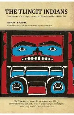 The Tlingit Indians: Observations of an Indigenous People of Southeast Alaska 1881-1882 - Aurel Krause