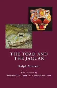 The Toad and the Jaguar: A Field Report of Underground Research on a Visionary Medicine Bufo alvarius and 5-methoxy-dimethyltryptamine - Ralph Metzner