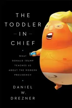 The Toddler in Chief: What Donald Trump Teaches Us about the Modern Presidency, Paperback/Daniel W. Drezner