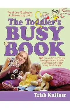 The Toddler's Busy Book: 365 Fun, Creative, Screen-Free Learning Games and Activities to Stimulate Your Toddler Every Day of the Year - Trish Kuffner