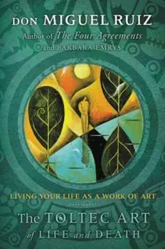 The Toltec Art of Life and Death: Living Your Life as a Work of Art, Paperback/Miguel Ruiz