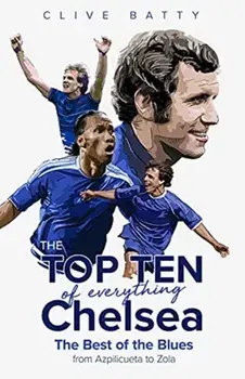 The Top Ten of Everything Chelsea. The Best of the Blues from Azpilicueta to Zola, Hardback/Clive Batty