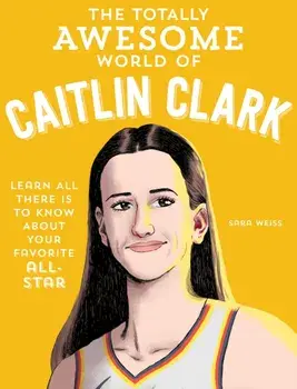 The Totally Awesome World of Caitlin Clark. Learn All There Is to Know about Your Favorite All-Star, Paperback/Sara Weiss