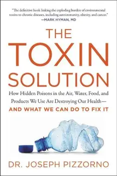 The Toxin Solution: How Hidden Poisons in the Air, Water, Food, and Products We Use Are Destroying Our Health--And What We Can Do to Fix I, Paperback/Joseph Pizzorno