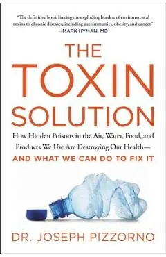 The Toxin Solution: How Hidden Poisons in the Air, Water, Food, and Products We Use Are Destroying Our Health--And What We Can Do to Fix I - Joseph Pizzorno