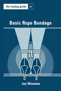 The Toybag Guide to Basic Rope Bondage, Paperback/Jay Wiseman