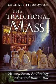 The Traditional Mass: History, Form, and Theology of the Classical Roman Rite, Paperback/Michael Fiedrowicz