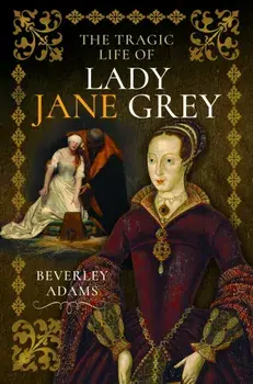 The Tragic Life of Lady Jane Grey, Hardback/Beverley Adams