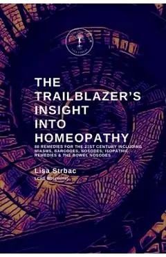 The Trailblazer's Insight Into Homeopathy: 88 Remedies for the 21st Century Including Miasms, Sarcodes, Nosodes, Isopathic Remedies & the Bowel Nosode - Lisa Strbac