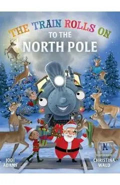 The Train Rolls On To The North Pole: A Rhyming Children's Book That Teaches Perseverance and Teamwork - Jodi Adams