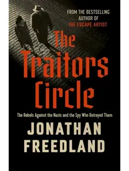 The Traitors Circle. The Rebels Against the Nazis and the Spy Who Betrayed Them, Hardback/Jonathan Freedland