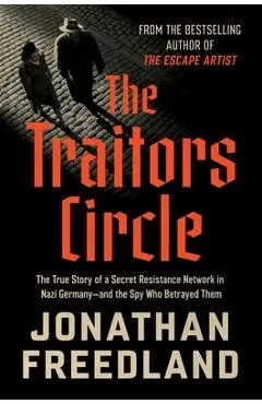 The Traitors Circle: The True Story of a Secret Resistance Network in Nazi Germany--And the Spy Who Betrayed Them - Jonathan Freedland