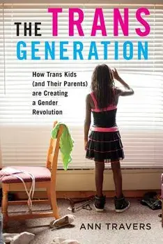 The Trans Generation: How Trans Kids (and Their Parents) Are Creating a Gender Revolution, Paperback/Ann Travers