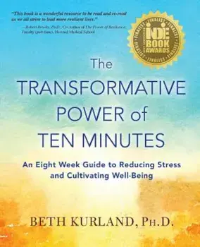 The Transformative Power of Ten Minutes: An Eight Week Guide to Reducing Stress and Cultivating Well-Being, Paperback/Beth Kurland