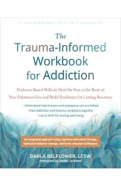The Trauma-Informed Workbook for Addiction: Evidence-Based Skills to Heal the Pain at the Root of Your Substance Use and Build Resilience for Lasting - Darla Belflower