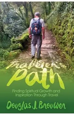 The Traveler's Path: Finding Spiritual Growth and Inspiration Through Travel - Douglas J. Brouwer