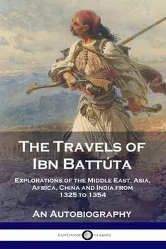 The Travels of Ibn Battúta: Explorations of the Middle East, Asia, Africa, China and India from 1325 to 1354, An Autobiography/Ibn Battúta