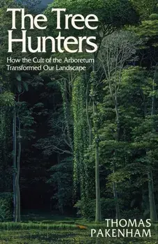 The Tree Hunters. How the Cult of the Arboretum Transformed Our Landscape, Hardback/Thomas Pakenham