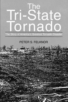 The Tri-State Tornado: The Story of America's Greatest Tornado Disaster, Paperback/Peter S. Felknor