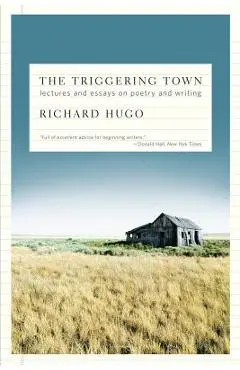The Triggering Town: Lectures and Essays on Poetry and Writing - Richard Hugo