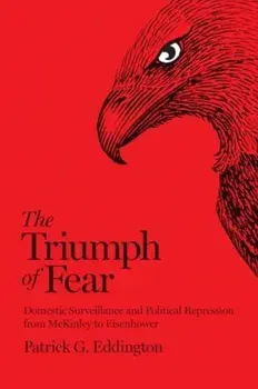 The Triumph of Fear. Domestic Surveillance and Political Repression from McKinley to Eisenhower, Paperback/Patrick G. Eddington