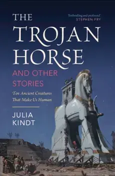 The Trojan Horse and Other Stories. Ten Ancient Creatures That Make Us Human, Hardback/Julia (University of Sydney) Kindt