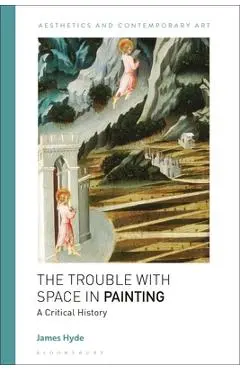 The Trouble with Space in Painting: A Critical History - James Hyde