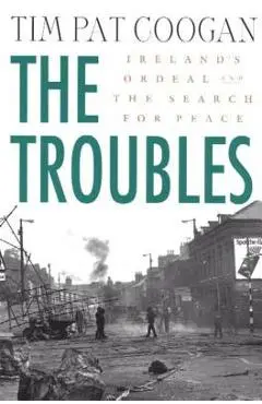 The Troubles: Ireland's Ordeal and the Search for Peace: Ireland's Ordeal and the Search for Peace - Tim Pat Coogan