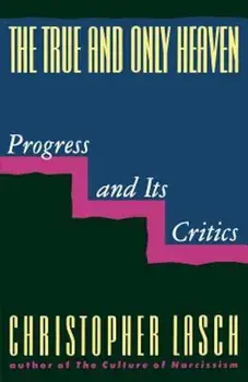 The True and Only Heaven: Progress and Its Critics, Paperback/Christopher Lasch