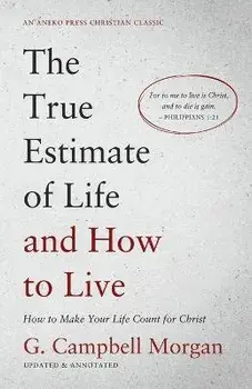 The True Estimate of Life and How to Live: How to Make Your Life Count for Christ, Paperback/G. Campbell Morgan