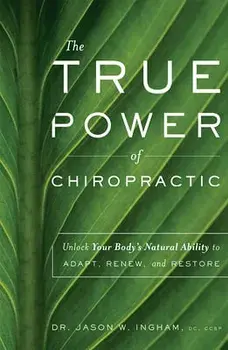 The True Power of Chiropractic: Unlock Your Body's Natural Ability to Adapt, Renew, and Restore, Paperback/Jason W. Ingham