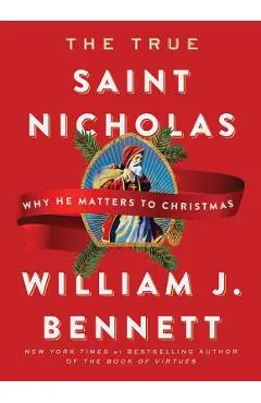 The True Saint Nicholas: Why He Matters to Christmas - William J. Bennett
