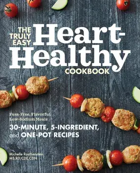 The Truly Easy Heart-Healthy Cookbook: Fuss-Free, Flavorful, Low-Sodium Meals, Paperback/MS Rd Cde Cdn Routhenstein, Michelle
